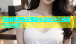 蜜桃视频免费观看全攻略 让你畅享精彩内容