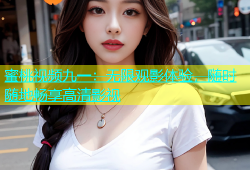 蜜桃视频九一：无限观影体验，随时随地畅享高清影视