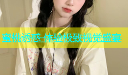 蜜桃诱惑 体验极致视觉盛宴