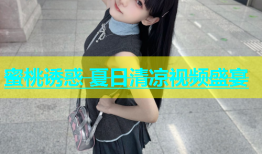 蜜桃诱惑 夏日清凉视频盛宴