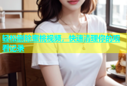 轻松删除蜜桃视频，快速清理你的观看记录