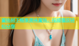 蜜桃树下畅享美味蜜桃，视频播放轻松分享