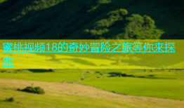 蜜桃视频18的奇妙冒险之旅等你来探索