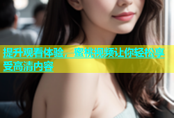 提升观看体验，蜜桃视频让你轻松享受高清内容