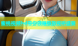 蜜桃视频hd带你领略极致视听盛宴