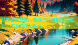 探索蜜桃视频：畅享无广告影视，轻松上传分享精彩瞬间