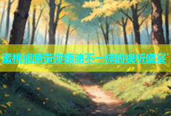 蜜桃视频带你领略不一样的视听盛宴