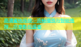 高清蜜桃视频：流畅播放与智能推荐，尽享影视盛宴