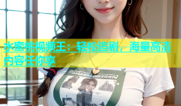 水蜜桃视频王：轻松追剧，海量高清内容任你享