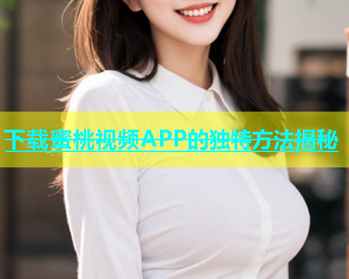 下载蜜桃视频APP的独特方法揭秘