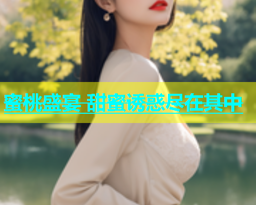蜜桃盛宴 甜蜜诱惑尽在其中