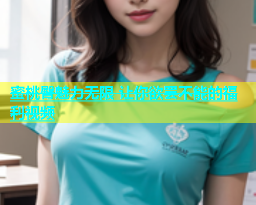 蜜桃臀魅力无限 让你欲罢不能的福利视频
