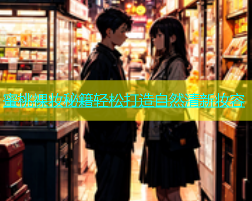 蜜桃裸妆秘籍轻松打造自然清新妆容
