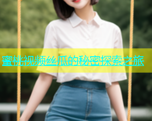 蜜桃视频丝瓜的秘密探索之旅