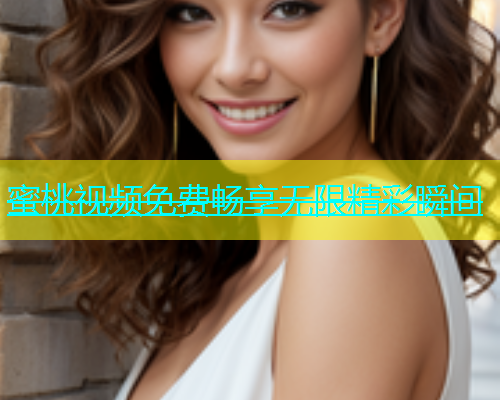 蜜桃视频免费畅享无限精彩瞬间