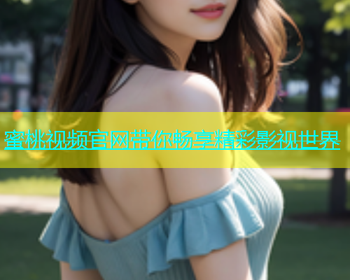 蜜桃视频官网带你畅享精彩影视世界