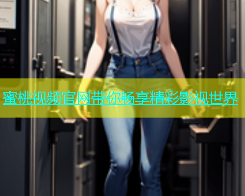 蜜桃视频官网带你畅享精彩影视世界