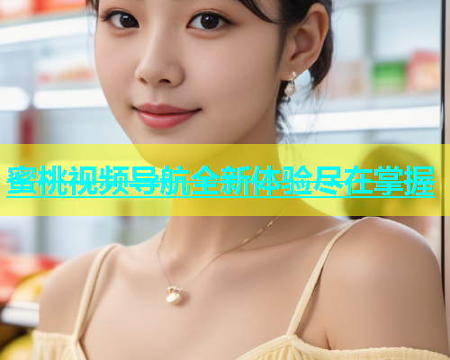 蜜桃视频导航全新体验尽在掌握