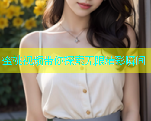 蜜桃视频带你探索无限精彩瞬间