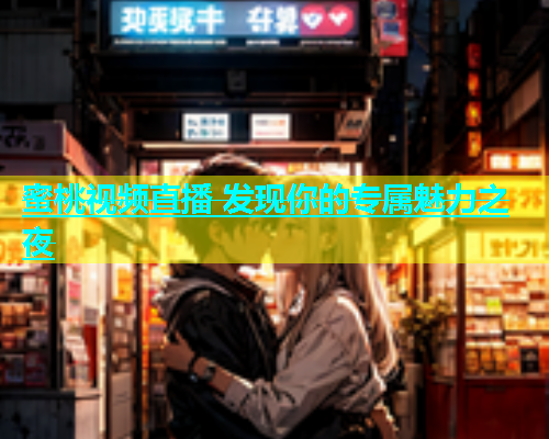 蜜桃视频直播 发现你的专属魅力之夜