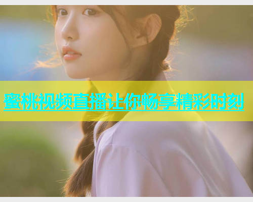蜜桃视频直播让你畅享精彩时刻