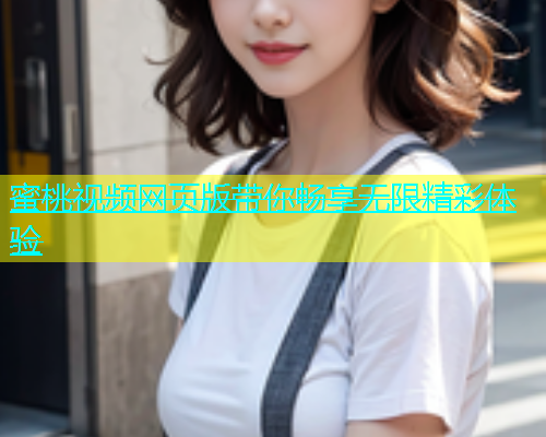 蜜桃视频网页版带你畅享无限精彩体验