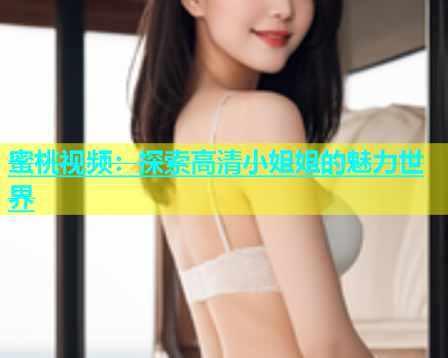 蜜桃视频：探索高清小姐姐的魅力世界