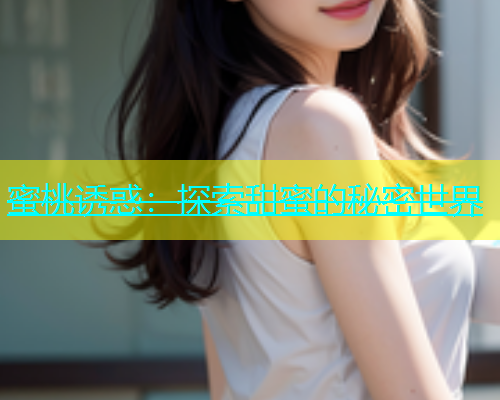蜜桃诱惑：探索甜蜜的秘密世界