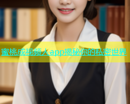 蜜桃成视频人app揭秘你的私密世界