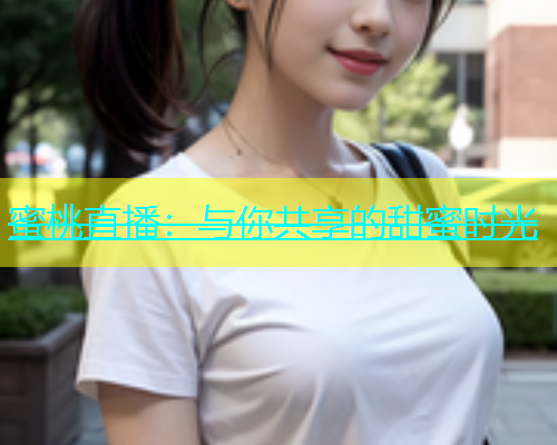 蜜桃直播：与你共享的甜蜜时光