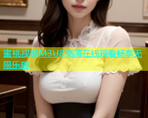 蜜桃视频M3U8高清在线观看畅享无限乐趣