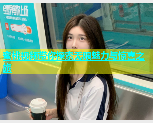 蜜桃视频带你探索无限魅力与惊喜之旅