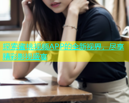 探索蜜桃视频APP的全新视界，尽享精彩影视盛宴
