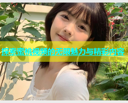 探索蜜桃视频的无限魅力与精彩内容