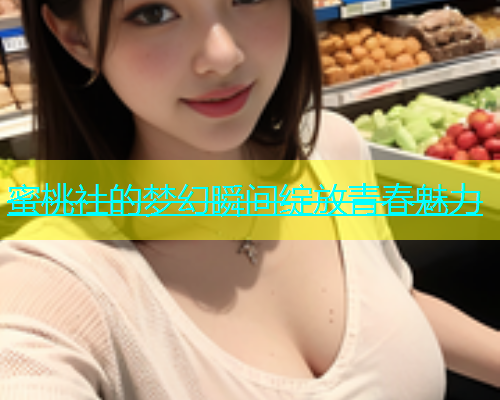 蜜桃社的梦幻瞬间绽放青春魅力