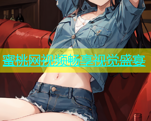 蜜桃网视频畅享视觉盛宴