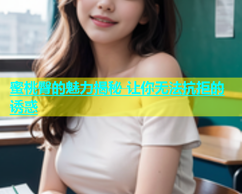 蜜桃臀的魅力揭秘 让你无法抗拒的诱惑