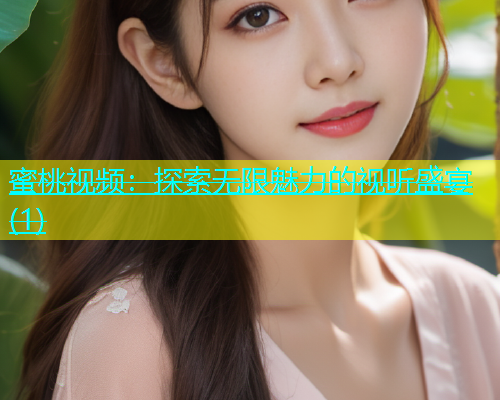 蜜桃视频：探索无限魅力的视听盛宴(1)