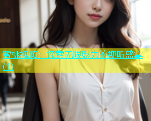 蜜桃视频：探索无限魅力的视听盛宴(1)