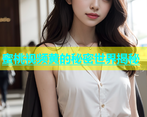 蜜桃视频黄的秘密世界揭秘