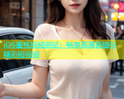 iOS蜜桃视频测试：畅享高清直播与精彩短视频
