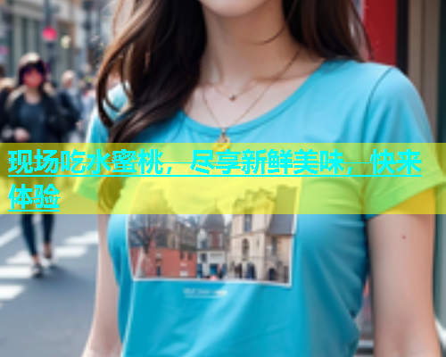 现场吃水蜜桃，尽享新鲜美味，快来体验