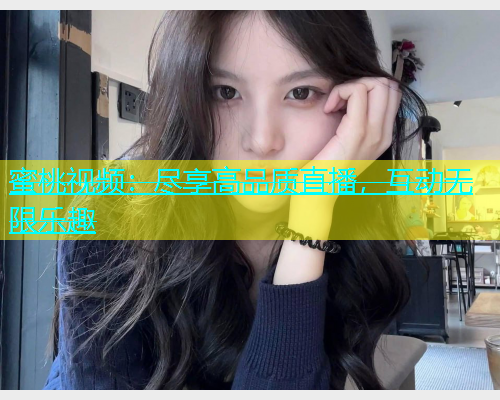 蜜桃视频：尽享高品质直播，互动无限乐趣