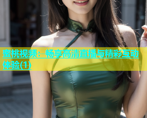 蜜桃视频：畅享高清直播与精彩互动体验(1)