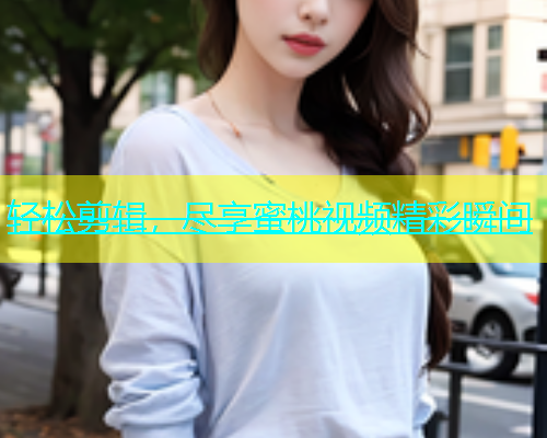 轻松剪辑，尽享蜜桃视频精彩瞬间